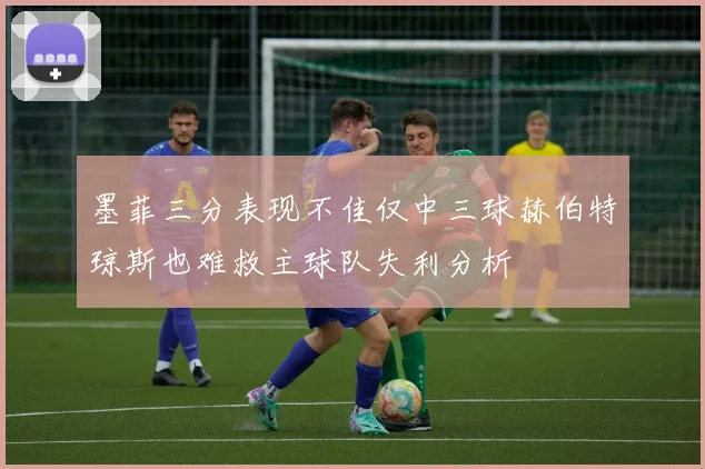 墨菲三分表现不佳仅中三球赫伯特琼斯也难救主球队失利分析