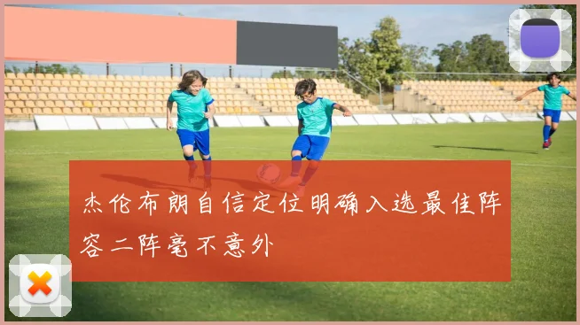 杰伦布朗自信定位明确入选最佳阵容二阵毫不意外