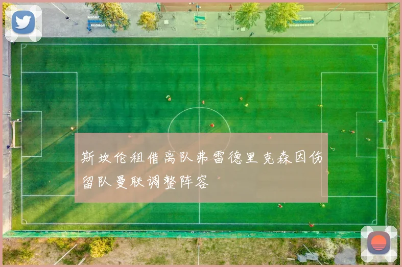 斯坎伦租借离队弗雷德里克森因伤留队曼联调整阵容