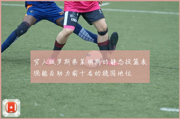 穷人版罗斯弗莱明斯的静态投篮表现能否助力前十名的稳固地位