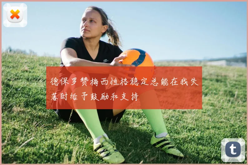 德保罗赞梅西性格稳定总能在我失落时给予鼓励和支持
