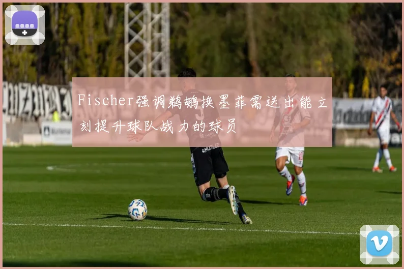 Fischer强调鹈鹕换墨菲需送出能立刻提升球队战力的球员