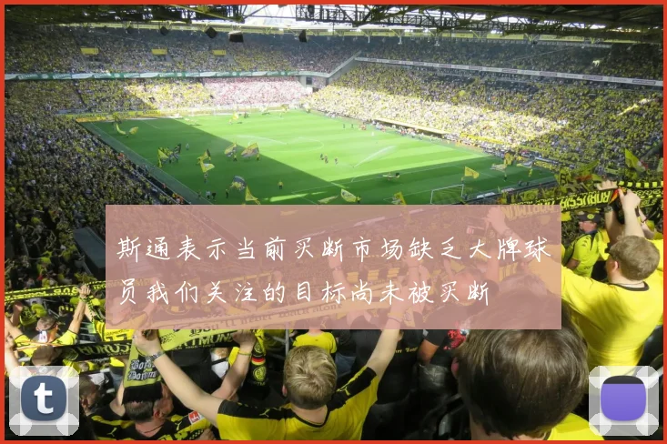 斯通表示当前买断市场缺乏大牌球员我们关注的目标尚未被买断