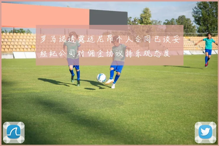 罗马诺透露迈尼昂个人合同已谈妥经纪公司对佣金协议持乐观态度