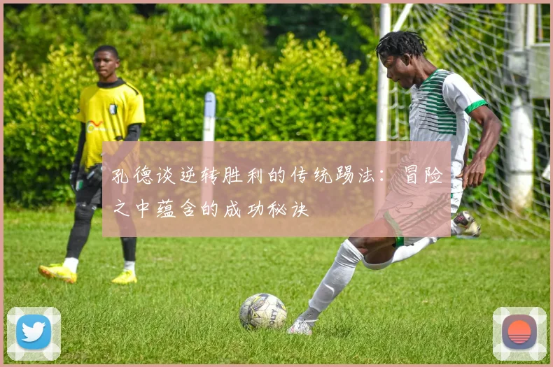 孔德谈逆转胜利的传统踢法：冒险之中蕴含的成功秘诀