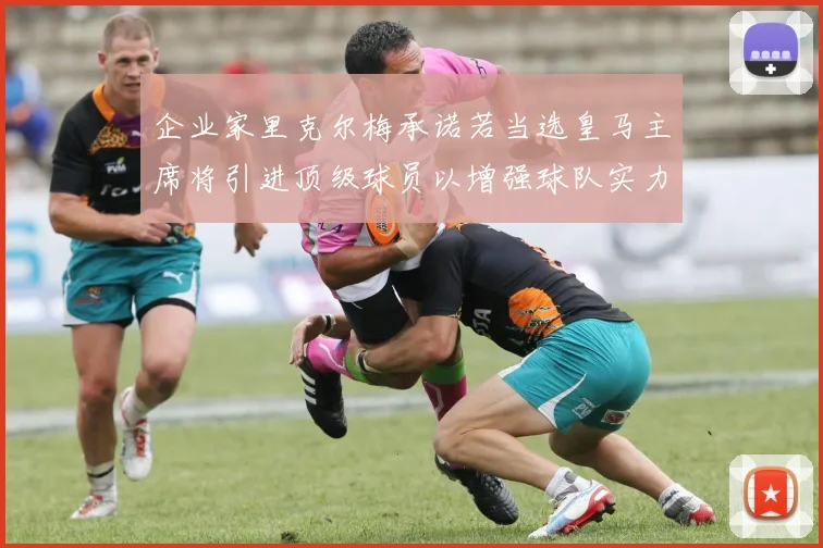 企业家里克尔梅承诺若当选皇马主席将引进顶级球员以增强球队实力