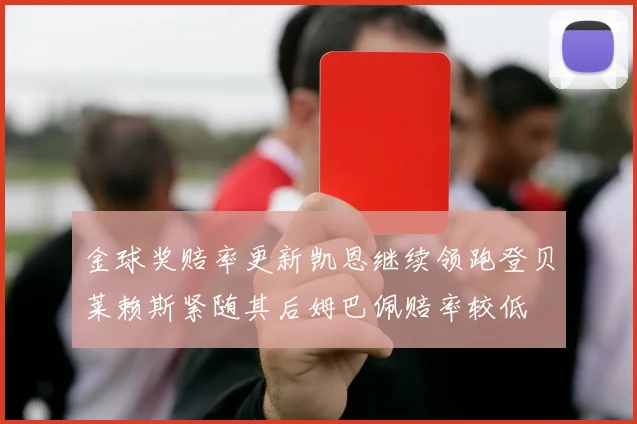 金球奖赔率更新凯恩继续领跑登贝莱赖斯紧随其后姆巴佩赔率较低