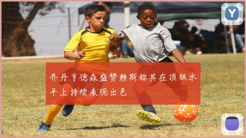 乔丹亨德森盛赞赖斯称其在顶级水平上持续表现出色