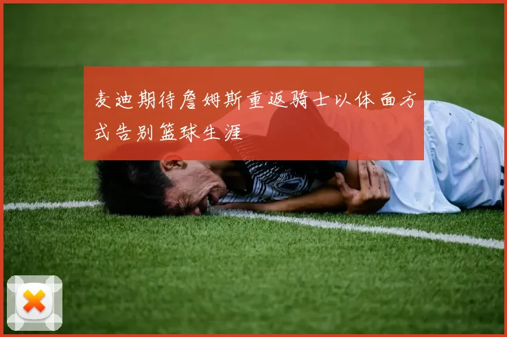麦迪期待詹姆斯重返骑士以体面方式告别篮球生涯