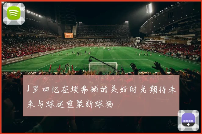 J罗回忆在埃弗顿的美好时光期待未来与球迷重聚新球场