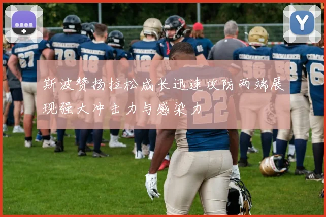 斯波赞扬拉松成长迅速攻防两端展现强大冲击力与感染力