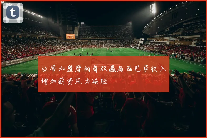 法蒂加盟摩纳哥双赢局面巴萨收入增加薪资压力减轻