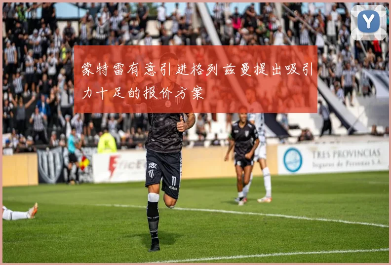 蒙特雷有意引进格列兹曼提出吸引力十足的报价方案