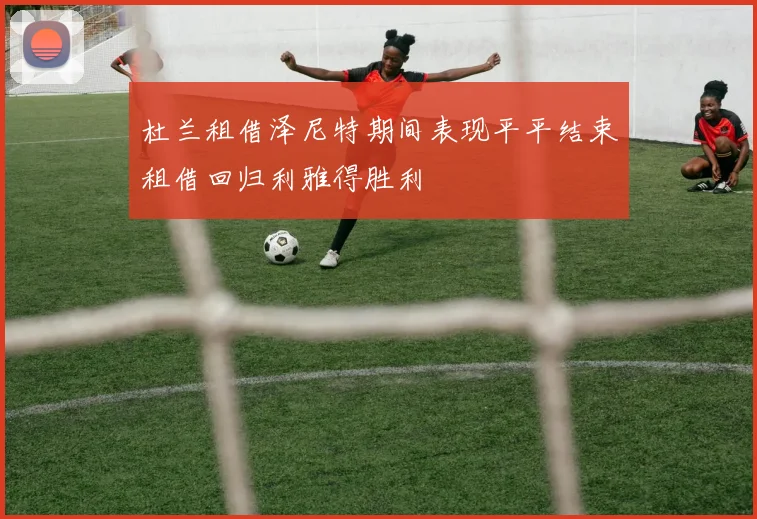 杜兰租借泽尼特期间表现平平结束租借回归利雅得胜利